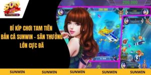 Bí Kíp Chơi Tam Tiên Bắn Cá Sunwin - Săn Thưởng Lớn Cực Đã